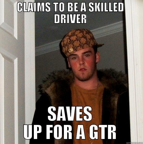 r35 meme - CLAIMS TO BE A SKILLED DRIVER SAVES UP FOR A GTR Scumbag Steve