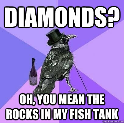 Diamonds? Oh, you mean the rocks in my fish tank  Rich Raven