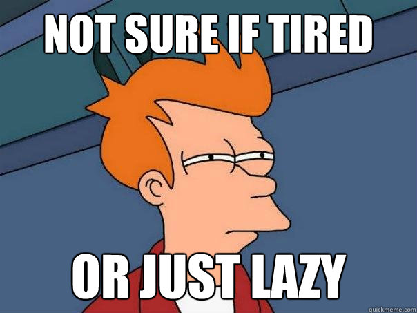 not sure if tired or just lazy  Futurama Fry