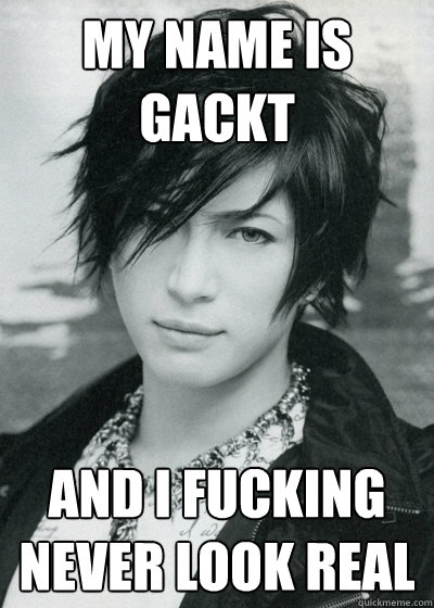 My name is Gackt and i fucking never look real - My name is Gackt and i fucking never look real  Gackt2