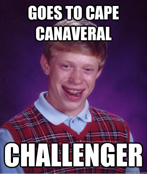 goes to cape Canaveral challenger  Bad Luck Brian