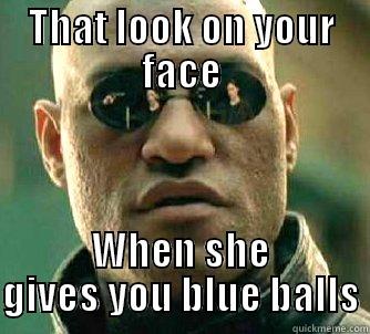 THAT LOOK ON YOUR FACE WHEN SHE GIVES YOU BLUE BALLS Matrix Morpheus