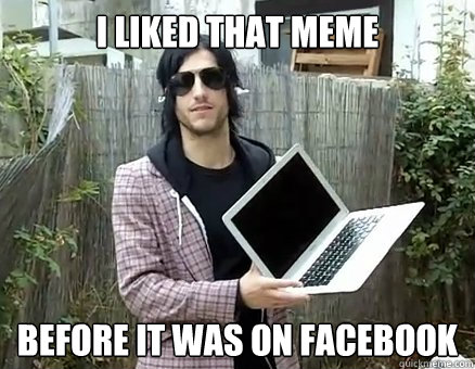 i liked that meme before it was on facebook  