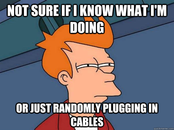 Not sure if I know what I'm doing or just randomly plugging in cables - Not sure if I know what I'm doing or just randomly plugging in cables  Futurama Fry