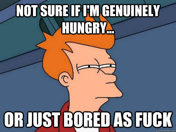 Not sure if I'm genuinely hungry... or just bored as fuck  Futurama Fry