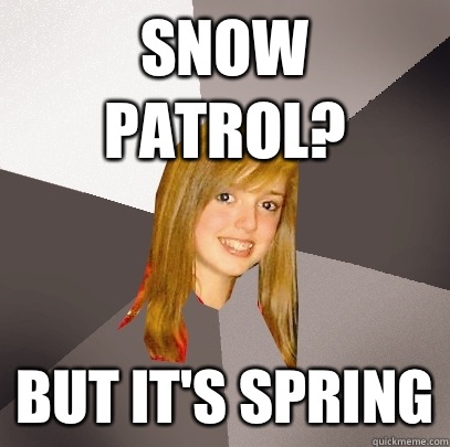 Snow Patrol? But it's spring  Musically Oblivious 8th Grader