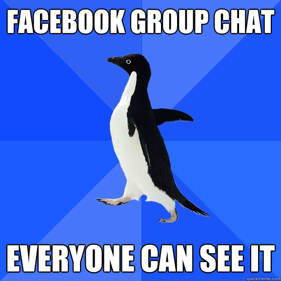 Facebook group chat everyone can see it  Socially Awkward Penguin