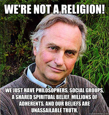 We're not a religion! We just have philosophers, social groups, a shared spiritual belief, millions of adherents, and our beliefs are unassailable truth.  Scumbag Atheist