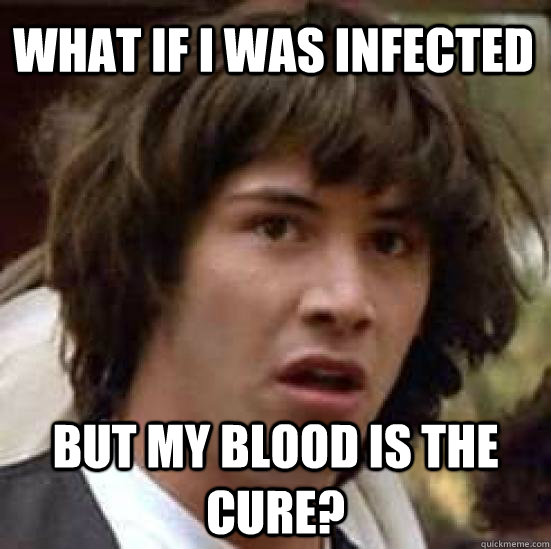 What if I was infected But my blood is the cure?  conspiracy keanu