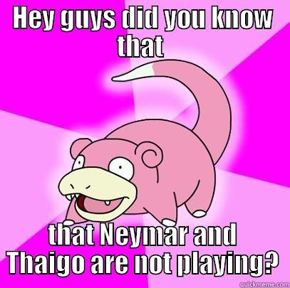 HEY GUYS DID YOU KNOW THAT  THAT NEYMAR AND THAIGO ARE NOT PLAYING? Slowpoke