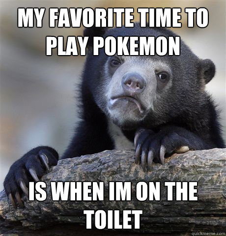 my favorite time to play pokemon is when im on the toilet  Confession Bear