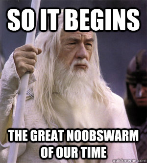 so it begins The great noobswarm of our time  So it begins gandalf