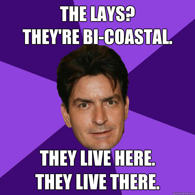 The lays? 
they're bi-coastal. they live here.     
they live there. 
 - The lays? 
they're bi-coastal. they live here.     
they live there. 
  Clean Sheen