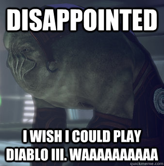 disappointed I wish I could play Diablo III. Waaaaaaaaaa  