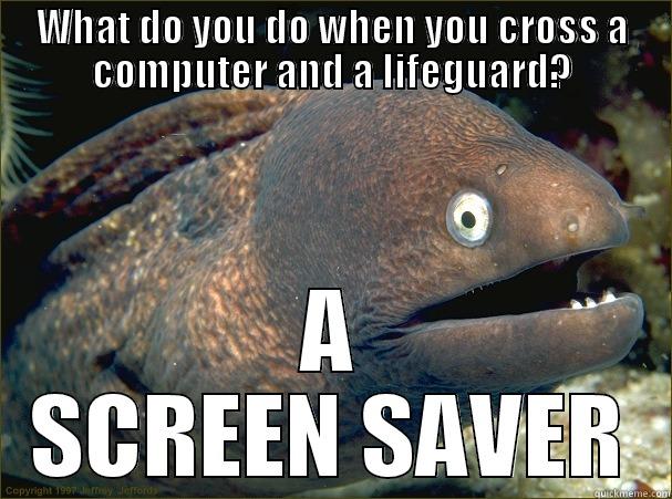 WHAT DO YOU DO WHEN YOU CROSS A COMPUTER AND A LIFEGUARD? A SCREEN SAVER Bad Joke Eel