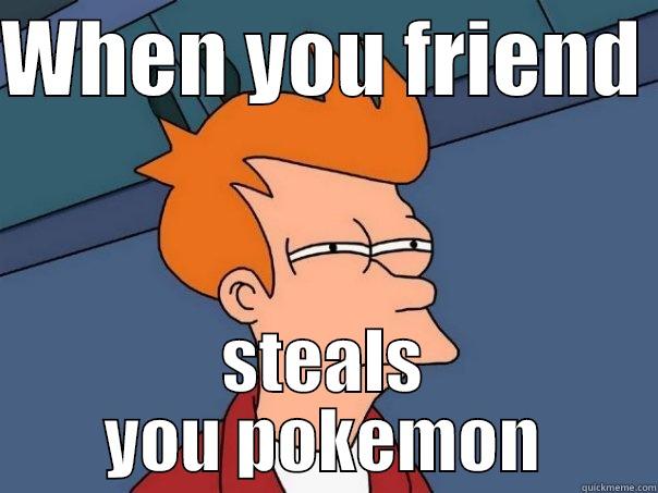 WHEN YOU FRIEND  STEALS YOU POKEMON Futurama Fry