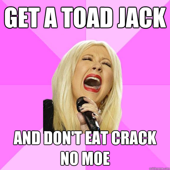 Get a toad Jack And don't eat crack no moe  Wrong Lyrics Christina