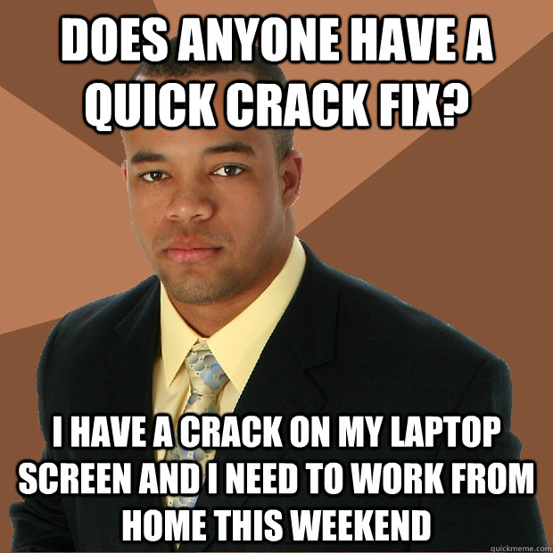 Does anyone have a quick crack fix? I have a crack on my laptop screen and i need to work from home this weekend - Does anyone have a quick crack fix? I have a crack on my laptop screen and i need to work from home this weekend  Successful Black Man