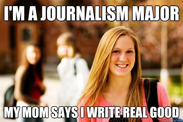 I'm a journalism major my mom says i write real good - I'm a journalism major my mom says i write real good  College Freshwoman