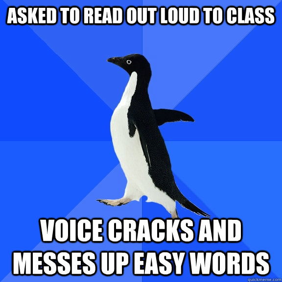 Asked to read out loud to class voice cracks and messes up easy words  Socially Awkward Penguin