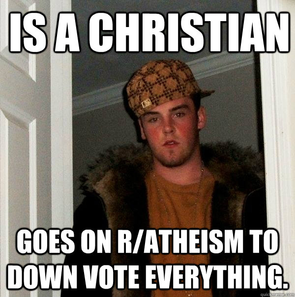 Is a christian Goes on R/Atheism to down vote everything.  Scumbag Steve