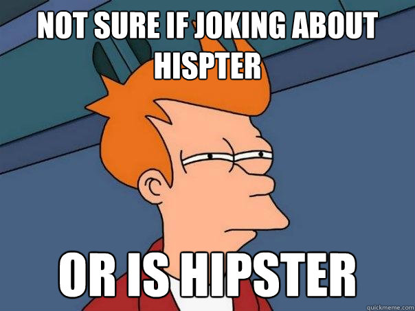 not sure if joking about hispter or is hipster  Futurama Fry