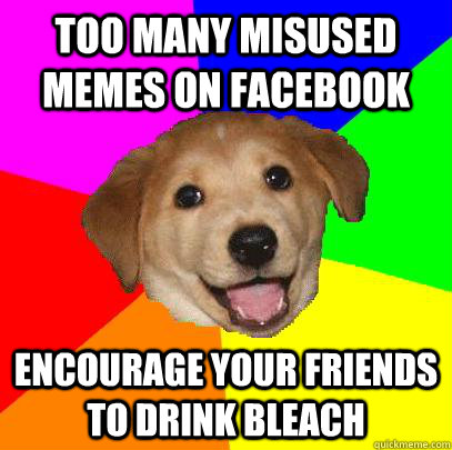 too many misused memes on facebook  encourage your friends to drink bleach  Advice Dog