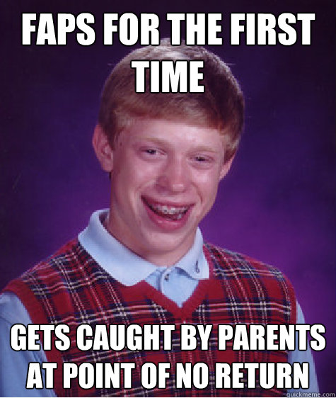 Faps for the first time gets caught by parents at point of no return  Bad Luck Brian