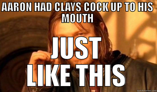 YEP,LIKE WE THOUGHT - AARON HAD CLAYS COCK UP TO HIS MOUTH JUST LIKE THIS Boromir