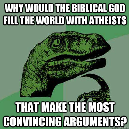 Why would the Biblical God fill the world with Atheists that make the most convincing arguments?  Philosoraptor