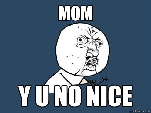 mom y u no nice  Y U No