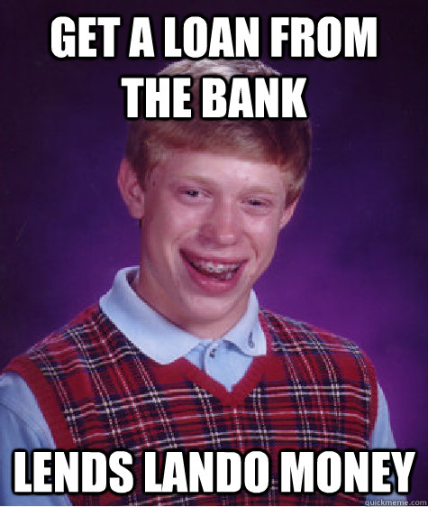 get a loan from the bank lends lando money  Bad Luck Brian