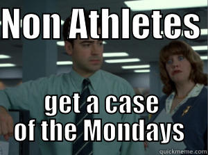 NON ATHLETES  GET A CASE OF THE MONDAYS  Misc