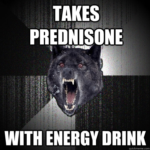 Takes Prednisone With energy drink - Takes Prednisone With energy drink  Insanity Wolf