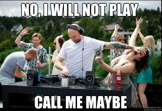 NO, I will not play
 Call me maybe
  