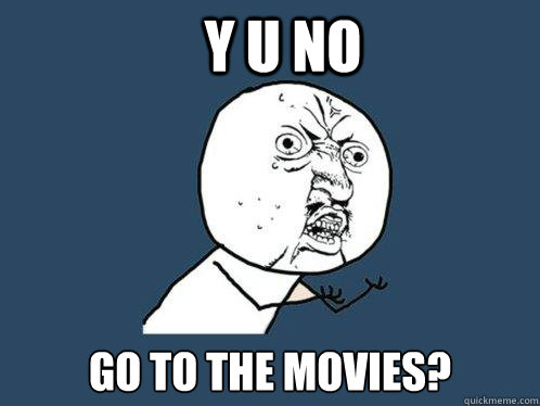 y u no go to the movies?  Y U No