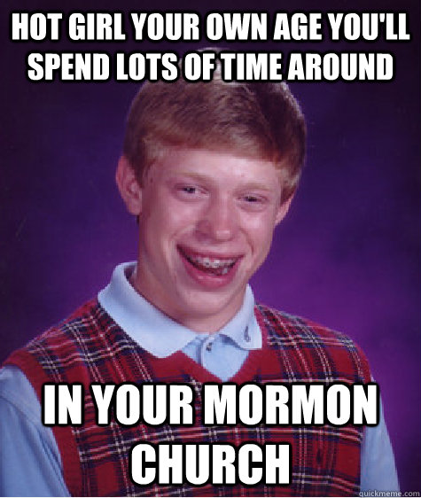 hot girl your own age you'll spend lots of time around in your mormon church  Bad Luck Brian