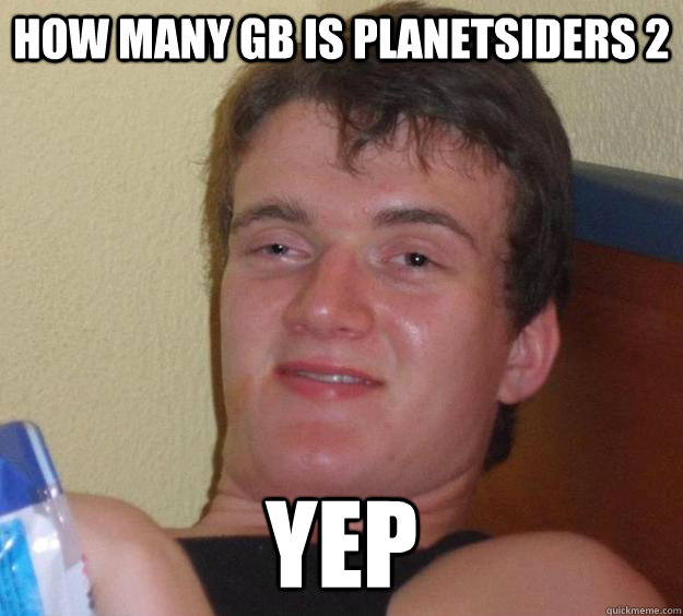 how many GB is planetsiders 2  Yep  10 Guy