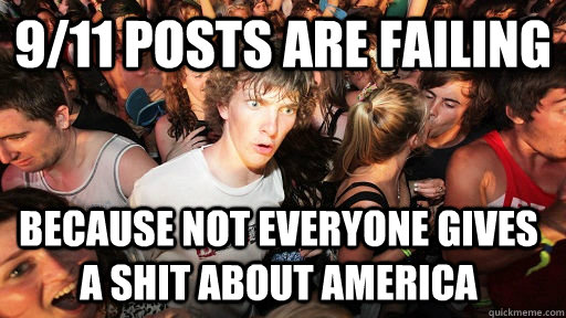 9/11 posts are failing  Because not everyone gives a shit about america - 9/11 posts are failing  Because not everyone gives a shit about america  Sudden Clarity Clarence