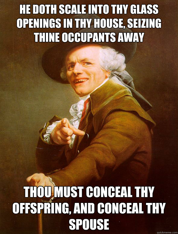 He doth scale into thy glass openings in thy house, seizing thine occupants away thou must conceal thy offspring, and conceal thy spouse - He doth scale into thy glass openings in thy house, seizing thine occupants away thou must conceal thy offspring, and conceal thy spouse  Joseph Ducreux