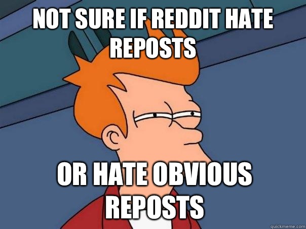 not sure if reddit hate reposts or hate obvious reposts - not sure if reddit hate reposts or hate obvious reposts  Futurama Fry