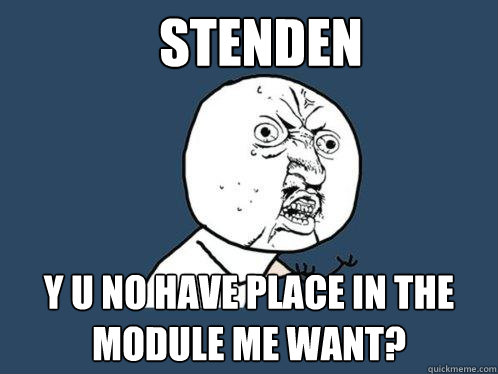 STENDEN Y U NO HAVE PLACE IN THE MODULE ME WANT?  Y U No