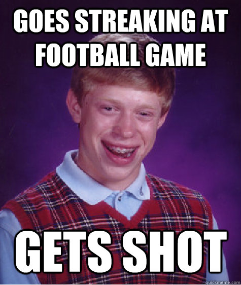 Goes streaking at Football Game Gets shot  Bad Luck Brian