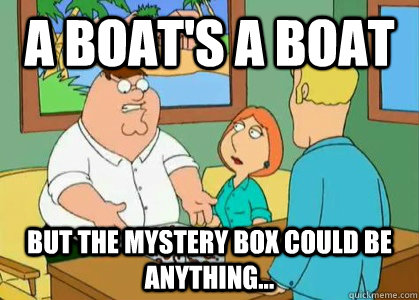 A boat's a boat but the mystery box could be anything... - A boat's a boat but the mystery box could be anything...  Boat or Mystery Box