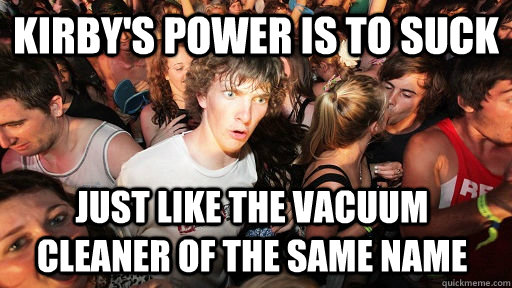 Kirby's power is to suck just like the vacuum cleaner of the same name   Sudden Clarity Clarence