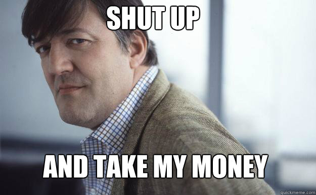 Shut Up And Take My Money - Shut Up And Take My Money  Stephen Fry