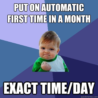 Put on automatic first time in a month exact time/day  Success Kid