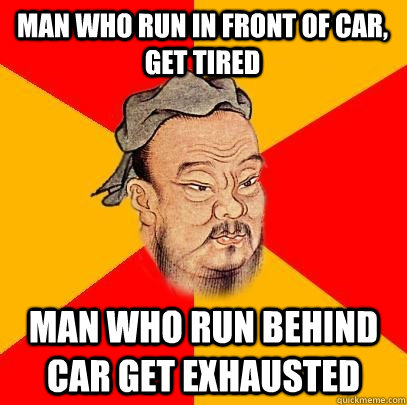 Man who run in front of car, get tired Man who run behind car get exhausted - Man who run in front of car, get tired Man who run behind car get exhausted  Confucius says