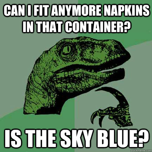 can i fit anymore napkins in that container? is the sky blue?  Philosoraptor