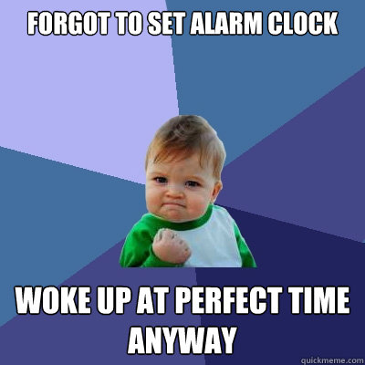 Forgot to set alarm clock Woke up at perfect time anyway  - Forgot to set alarm clock Woke up at perfect time anyway   Success Kid